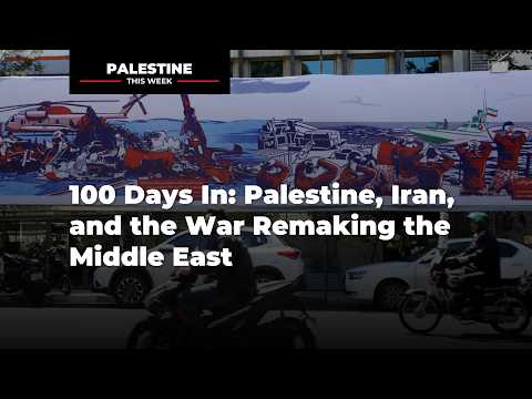 100 Days In: Palestine, Iran, and the War Remaking the Middle East | Palestine This Week